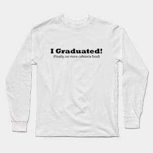 I Graduated! (Finally, no more cafeteria food) Funny Graduation Long Sleeve T-Shirt